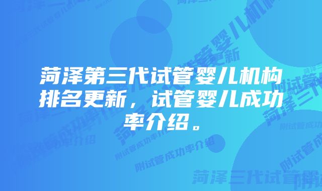 菏泽第三代试管婴儿机构排名更新，试管婴儿成功率介绍。