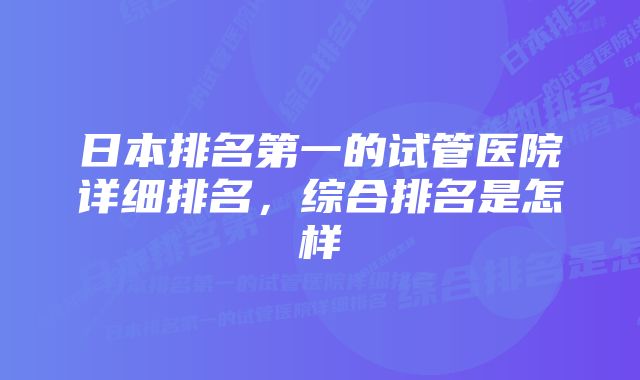 日本排名第一的试管医院详细排名，综合排名是怎样