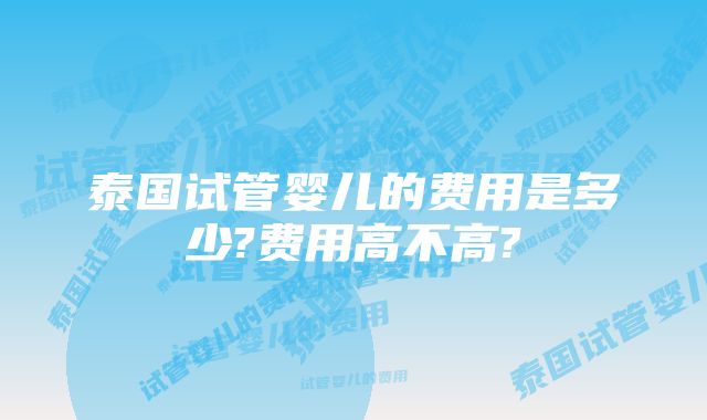 泰国试管婴儿的费用是多少?费用高不高?