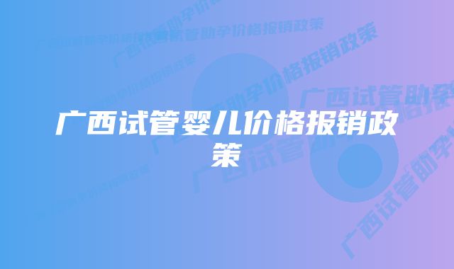 广西试管婴儿价格报销政策