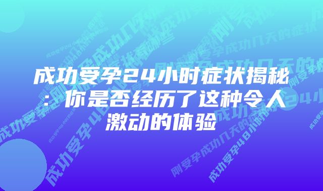 成功受孕24小时症状揭秘：你是否经历了这种令人激动的体验