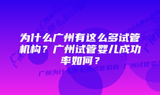 为什么广州有这么多试管机构？广州试管婴儿成功率如何？