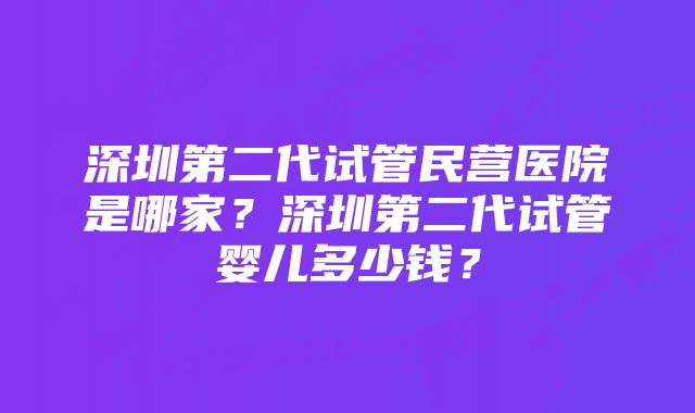 深圳第二代试管民营医院是哪家？深圳第二代试管婴儿多少钱？