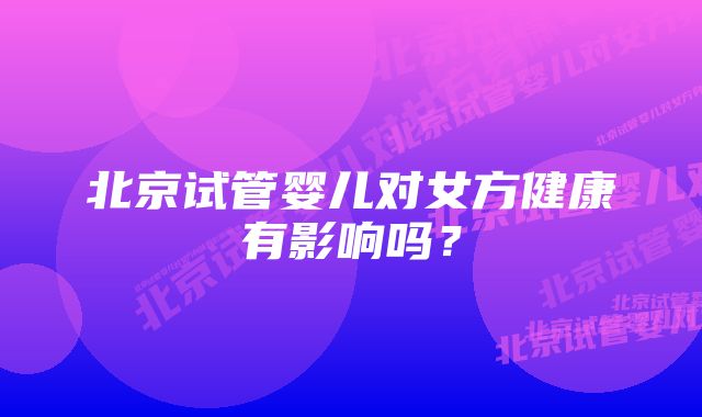 北京试管婴儿对女方健康有影响吗？