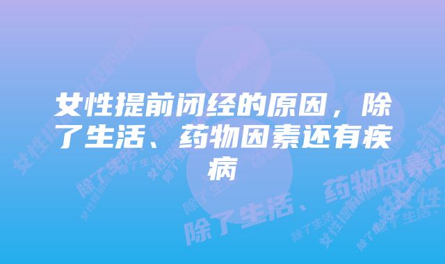 女性提前闭经的原因，除了生活、药物因素还有疾病