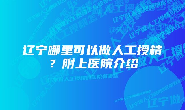 辽宁哪里可以做人工授精？附上医院介绍