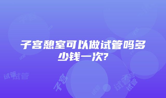 子宫憩室可以做试管吗多少钱一次?