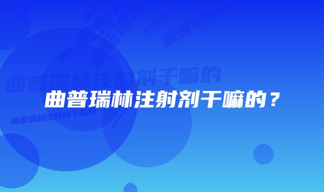 曲普瑞林注射剂干嘛的？