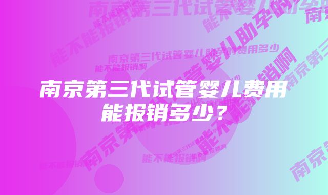 南京第三代试管婴儿费用能报销多少？