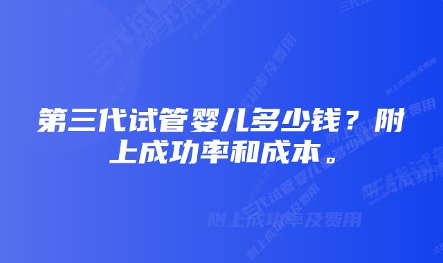 第三代试管婴儿多少钱？附上成功率和成本。