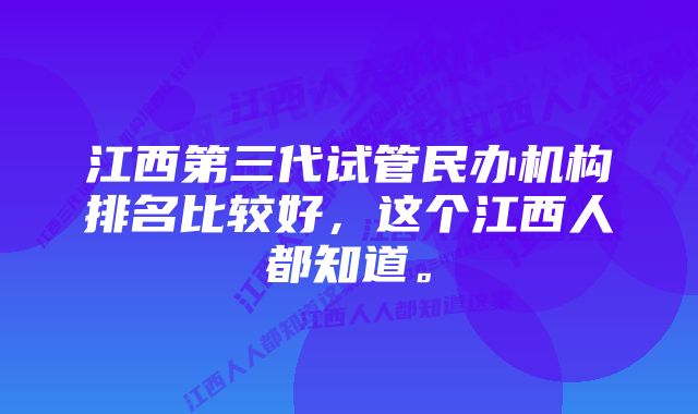 江西第三代试管民办机构排名比较好，这个江西人都知道。