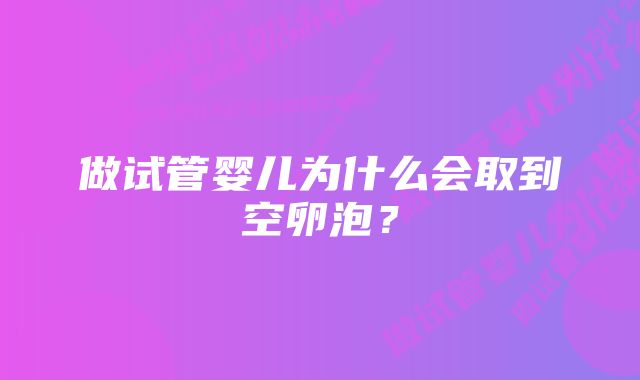 做试管婴儿为什么会取到空卵泡？