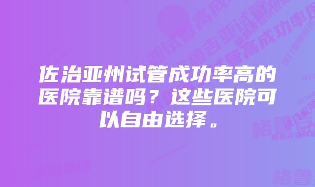 佐治亚州试管成功率高的医院靠谱吗？这些医院可以自由选择。