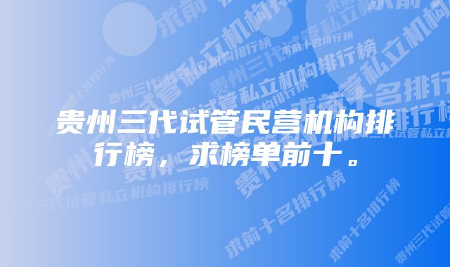 贵州三代试管民营机构排行榜，求榜单前十。