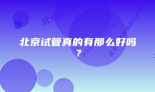 北京试管真的有那么好吗？