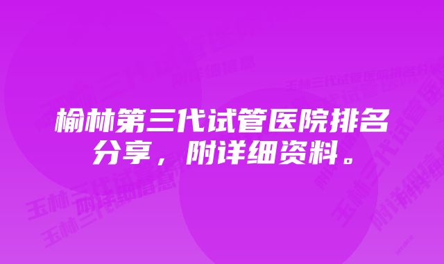 榆林第三代试管医院排名分享，附详细资料。