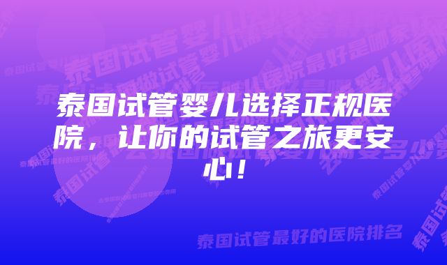 泰国试管婴儿选择正规医院，让你的试管之旅更安心！