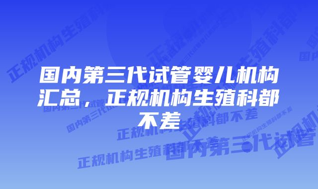 国内第三代试管婴儿机构汇总，正规机构生殖科都不差