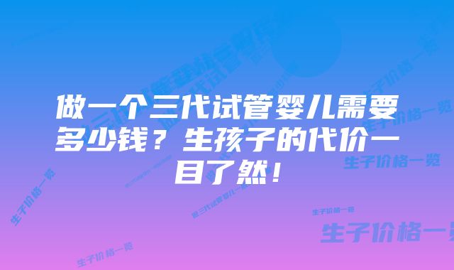 做一个三代试管婴儿需要多少钱？生孩子的代价一目了然！