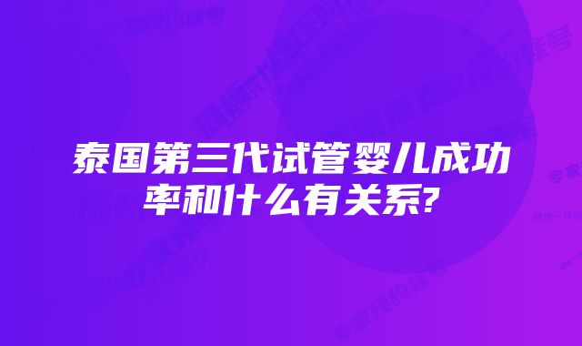 泰国第三代试管婴儿成功率和什么有关系?