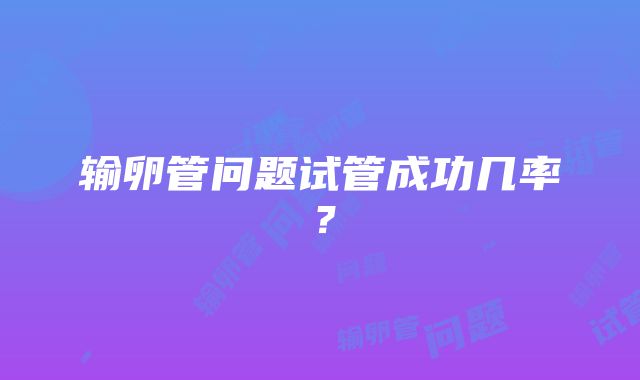 输卵管问题试管成功几率？