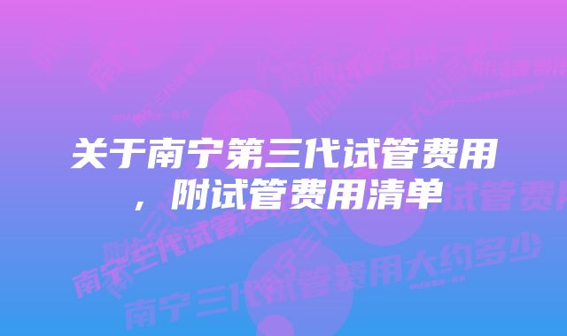 关于南宁第三代试管费用，附试管费用清单