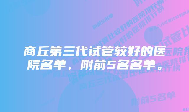 商丘第三代试管较好的医院名单，附前5名名单。