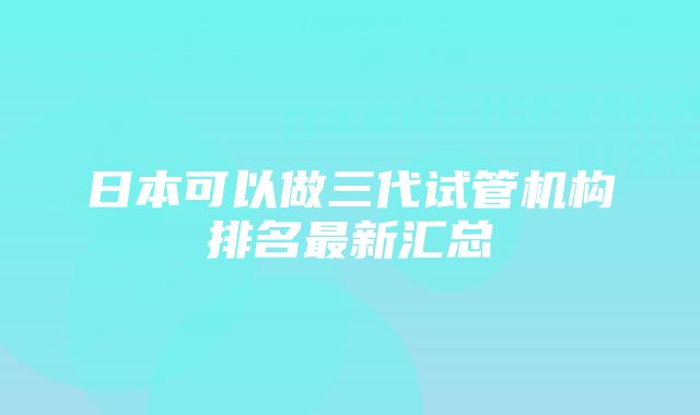 日本可以做三代试管机构排名最新汇总