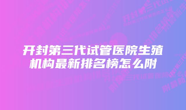 开封第三代试管医院生殖机构最新排名榜怎么附