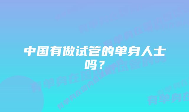 中国有做试管的单身人士吗？