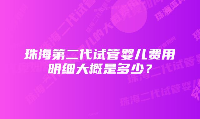 珠海第二代试管婴儿费用明细大概是多少？