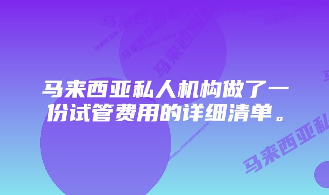 马来西亚私人机构做了一份试管费用的详细清单。