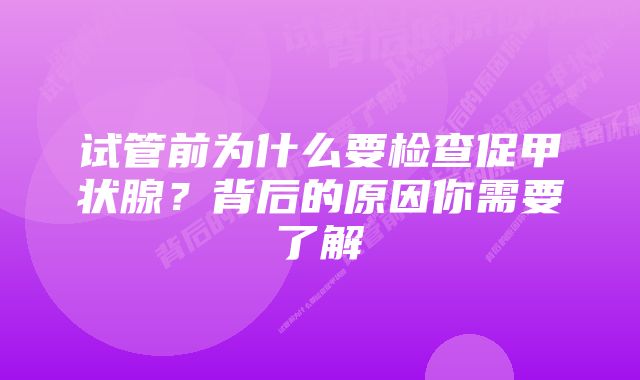 试管前为什么要检查促甲状腺？背后的原因你需要了解