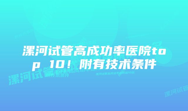 漯河试管高成功率医院top 10！附有技术条件