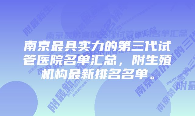 南京最具实力的第三代试管医院名单汇总，附生殖机构最新排名名单。