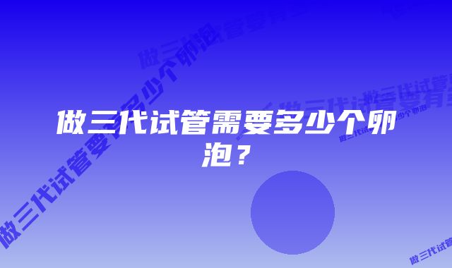 做三代试管需要多少个卵泡？