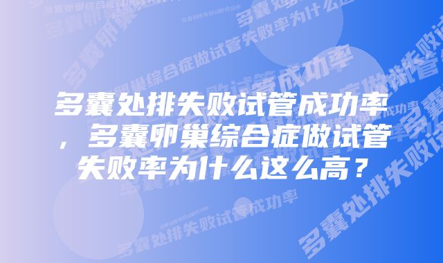 多囊处排失败试管成功率，多囊卵巢综合症做试管失败率为什么这么高？