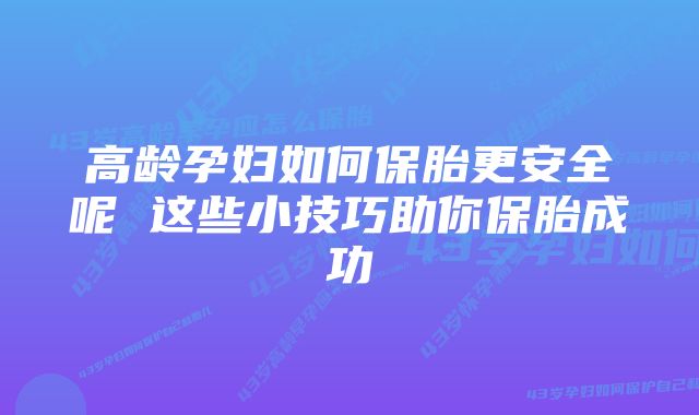 高龄孕妇如何保胎更安全呢 这些小技巧助你保胎成功