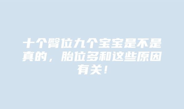 十个臀位九个宝宝是不是真的，胎位多和这些原因有关！