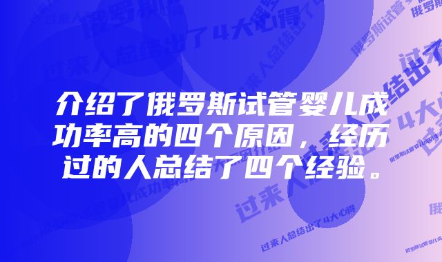 介绍了俄罗斯试管婴儿成功率高的四个原因，经历过的人总结了四个经验。