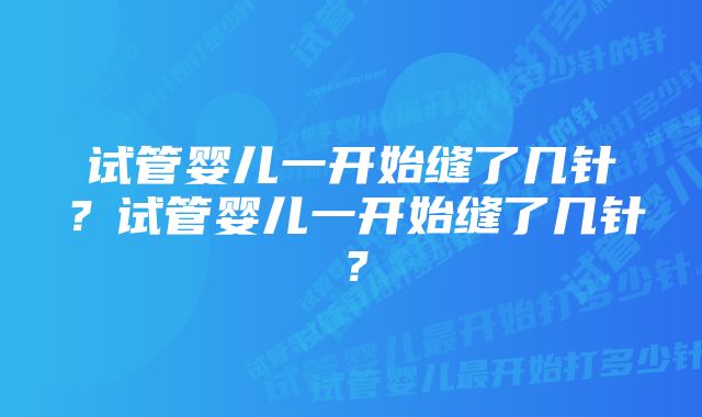 试管婴儿一开始缝了几针？试管婴儿一开始缝了几针？