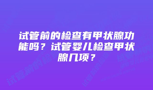 试管前的检查有甲状腺功能吗？试管婴儿检查甲状腺几项？