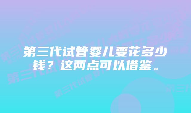 第三代试管婴儿要花多少钱？这两点可以借鉴。