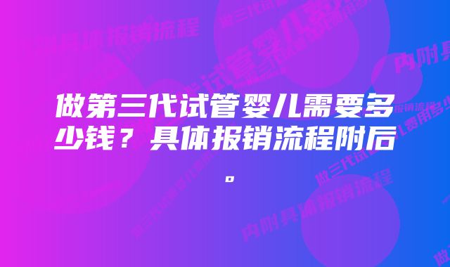 做第三代试管婴儿需要多少钱？具体报销流程附后。