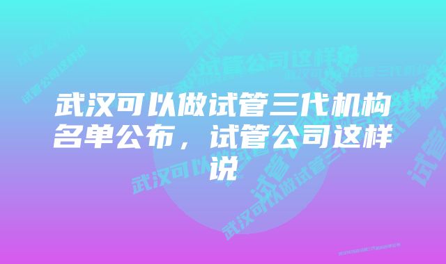 武汉可以做试管三代机构名单公布，试管公司这样说