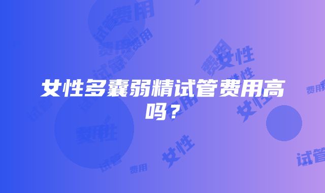 女性多囊弱精试管费用高吗？