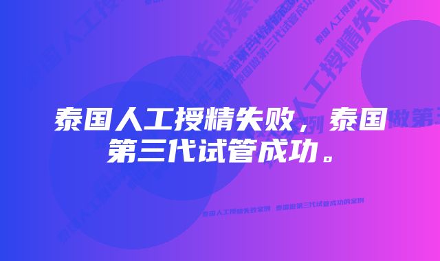 泰国人工授精失败，泰国第三代试管成功。