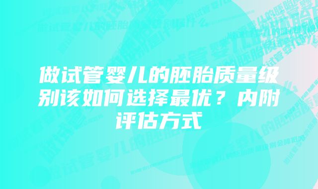 做试管婴儿的胚胎质量级别该如何选择最优？内附评估方式