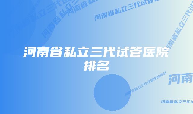 河南省私立三代试管医院排名