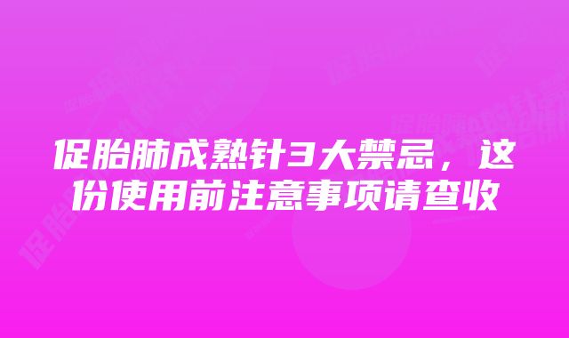 促胎肺成熟针3大禁忌，这份使用前注意事项请查收